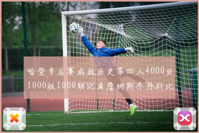哈登季后赛成就历史第四人4000分1000板1000助比肩詹姆斯乔丹科比