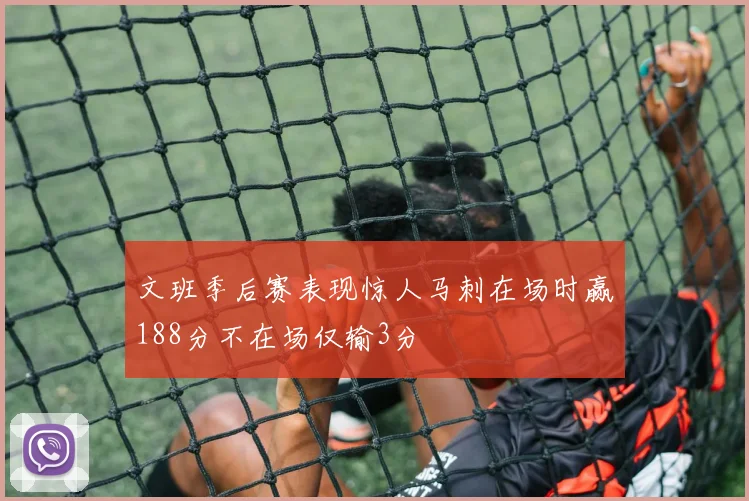 文班季后赛表现惊人马刺在场时赢188分不在场仅输3分