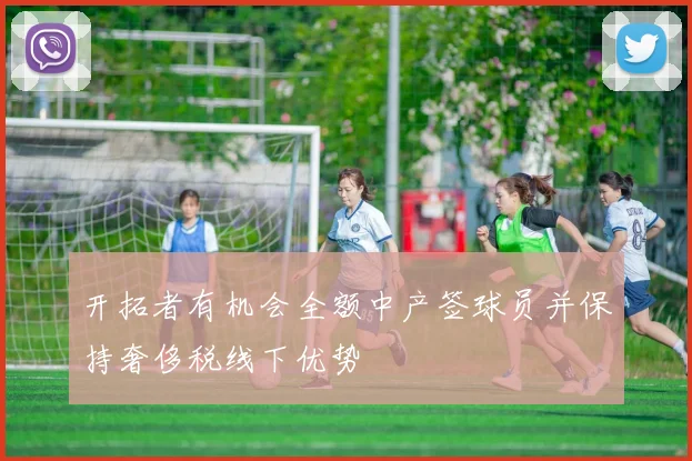 开拓者有机会全额中产签球员并保持奢侈税线下优势