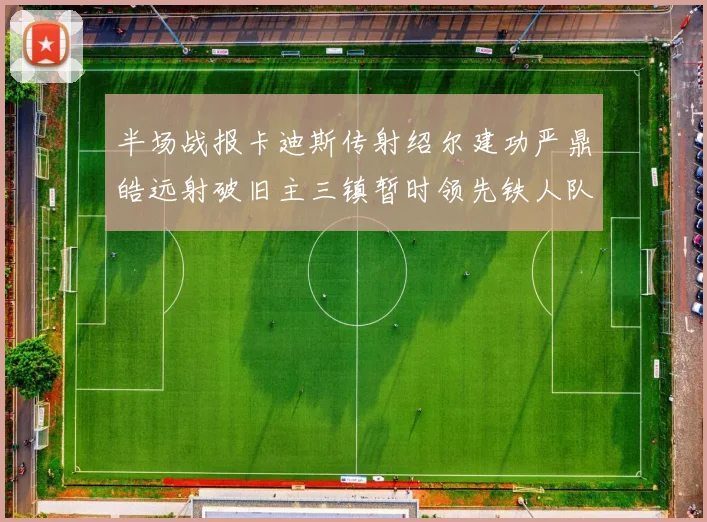 半场战报卡迪斯传射绍尔建功严鼎皓远射破旧主三镇暂时领先铁人队